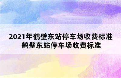 2021年鹤壁东站停车场收费标准 鹤壁东站停车场收费标准